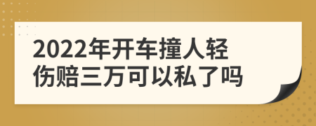 2022年開(kāi)車(chē)撞人輕傷賠三萬(wàn)可以私了嗎