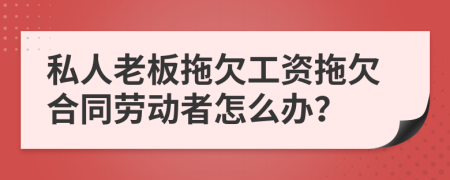 私人老板拖欠工資拖欠合同勞動(dòng)者怎么辦？