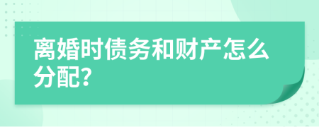 離婚時(shí)債務(wù)和財(cái)產(chǎn)怎么分配？