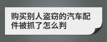 購買別人盜竊的汽車配件被抓了怎么判