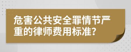 危害公共安全罪情節(jié)嚴(yán)重的律師費(fèi)用標(biāo)準(zhǔn)？