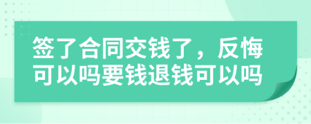 簽了合同交錢了，反悔可以嗎要錢退錢可以嗎