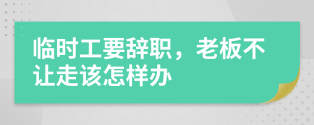 臨時(shí)工要辭職，老板不讓走該怎樣辦