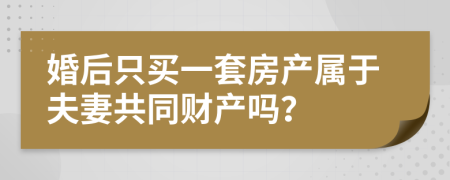 婚后只買一套房產(chǎn)屬于夫妻共同財產(chǎn)嗎？
