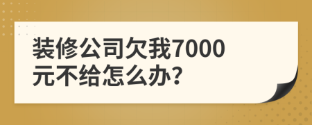 裝修公司欠我7000元不給怎么辦？
