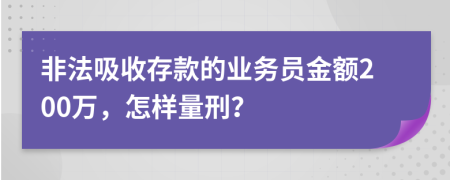 非法吸收存款的業(yè)務(wù)員金額200萬，怎樣量刑？