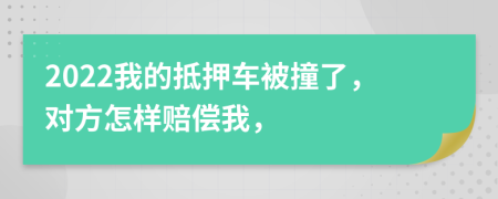 2022我的抵押車被撞了，對(duì)方怎樣賠償我，