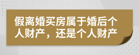 假離婚買房屬于婚后個(gè)人財(cái)產(chǎn)，還是個(gè)人財(cái)產(chǎn)