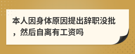 本人因身體原因提出辭職沒(méi)批，然后自離有工資嗎