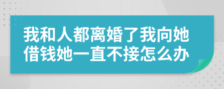 我和人都離婚了我向她借錢她一直不接怎么辦