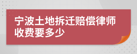 寧波土地拆遷賠償律師收費(fèi)要多少