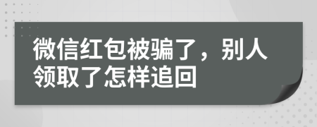 微信紅包被騙了，別人領(lǐng)取了怎樣追回
