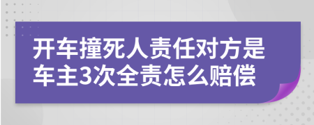 開(kāi)車撞死人責(zé)任對(duì)方是車主3次全責(zé)怎么賠償