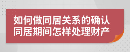 如何做同居關(guān)系的確認(rèn)同居期間怎樣處理財產(chǎn)