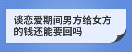 談戀愛期間男方給女方的錢還能要回嗎