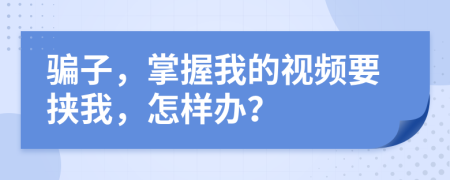 騙子，掌握我的視頻要挾我，怎樣辦？