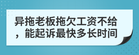 異拖老板拖欠工資不給，能起訴最快多長時(shí)間