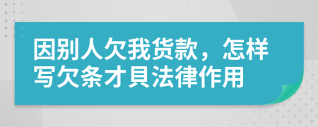 因別人欠我貨款，怎樣寫(xiě)欠條才貝法律作用