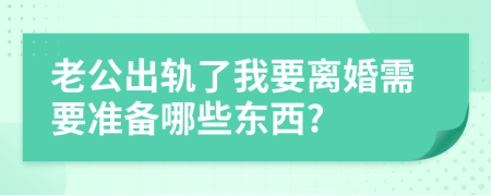 老公出軌了我要離婚需要準(zhǔn)備哪些東西?