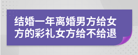 結(jié)婚一年離婚男方給女方的彩禮女方給不給退