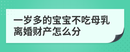 一歲多的寶寶不吃母乳離婚財(cái)產(chǎn)怎么分