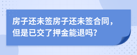 房子還未簽房子還未簽合同，但是已交了押金能退嗎？