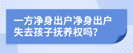一方凈身出戶凈身出戶失去孩子撫養(yǎng)權(quán)嗎？
