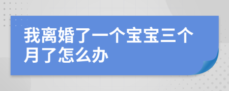 我離婚了一個寶寶三個月了怎么辦