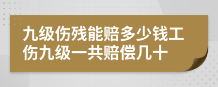 九級(jí)傷殘能賠多少錢工傷九級(jí)一共賠償幾十