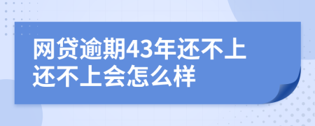 網(wǎng)貸逾期43年還不上還不上會(huì)怎么樣