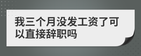我三個月沒發(fā)工資了可以直接辭職嗎