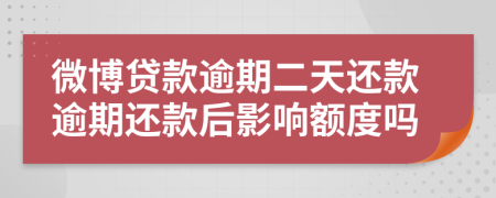 微博貸款逾期二天還款逾期還款后影響額度嗎