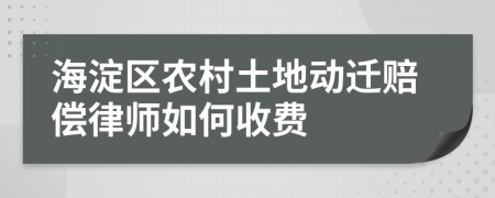 海淀區(qū)農(nóng)村土地動(dòng)遷賠償律師如何收費(fèi)