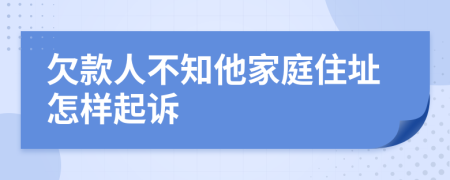 欠款人不知他家庭住址怎樣起訴