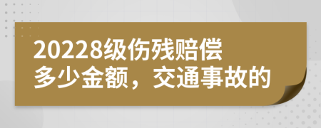 20228級(jí)傷殘賠償多少金額,交通事故的