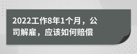 2022工作8年1個月，公司解雇，應(yīng)該如何賠償