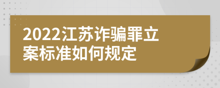 2022江蘇詐騙罪立案標(biāo)準(zhǔn)如何規(guī)定