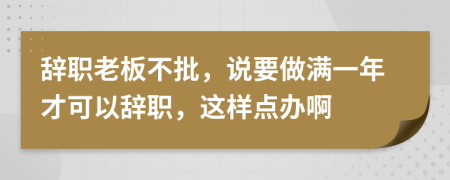 辭職老板不批，說(shuō)要做滿一年才可以辭職，這樣點(diǎn)辦啊
