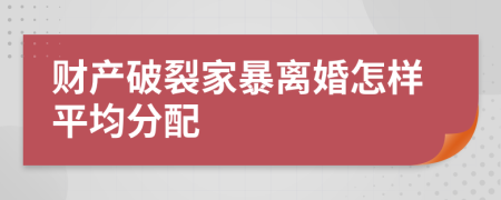 財(cái)產(chǎn)破裂家暴離婚怎樣平均分配