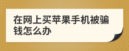 在網(wǎng)上買蘋果手機(jī)被騙錢怎么辦