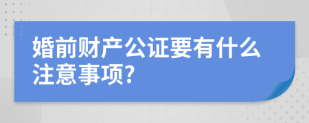 婚前財產(chǎn)公證要有什么注意事項?