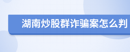 湖南炒股群诈骗案怎么判