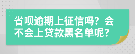 省唄逾期上征信嗎？會不會上貸款黑名單呢？