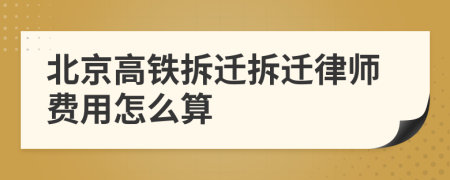 北京高鐵拆遷拆遷律師費用怎么算