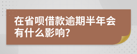 在省唄借款逾期半年會(huì)有什么影響？
