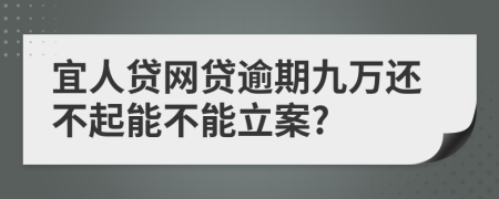 宜人貸網(wǎng)貸逾期九萬還不起能不能立案?