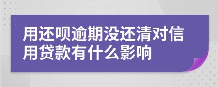用還唄逾期沒還清對信用貸款有什么影響
