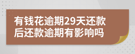 有錢花逾期29天還款后還款逾期有影響嗎