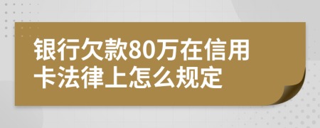 銀行欠款80萬(wàn)在信用卡法律上怎么規(guī)定