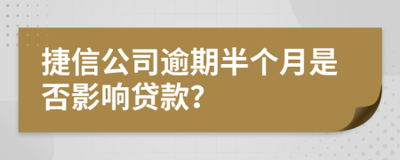 捷信公司逾期半個月是否影響貸款？